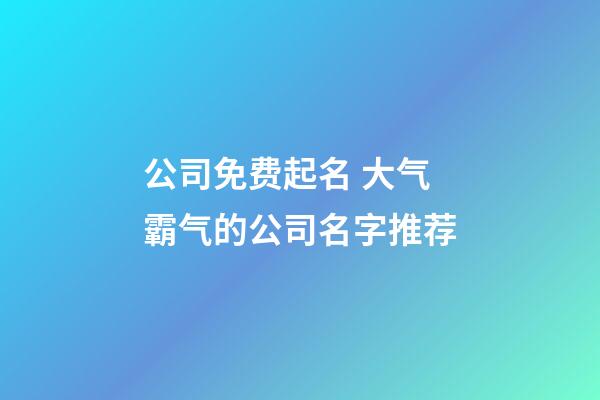 公司免费起名 大气霸气的公司名字推荐